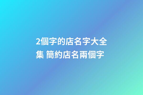 2個字的店名字大全集 簡約店名兩個字-第1張-店鋪起名-玄機派